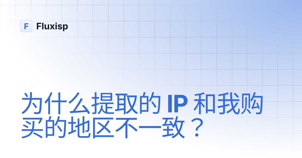 为什么提取的 IP 和我购买的地区不一致？ | zh | Fluxisp
